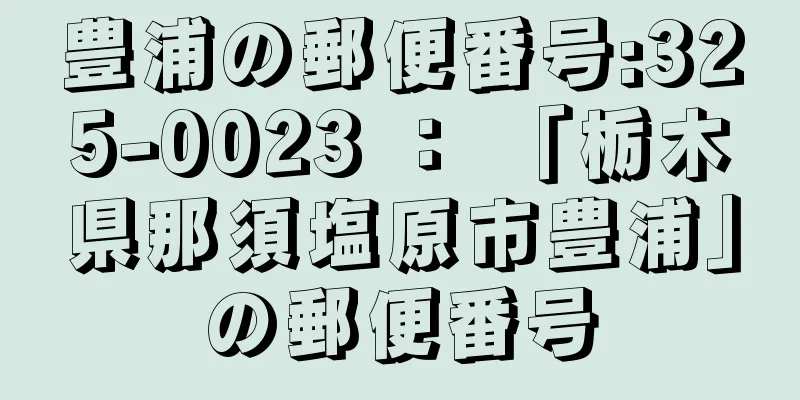 豊浦の郵便番号:325-0023 ： 「栃木県那須塩原市豊浦」の郵便番号