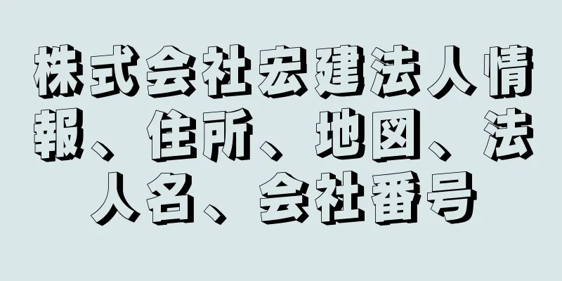 株式会社宏建法人情報、住所、地図、法人名、会社番号