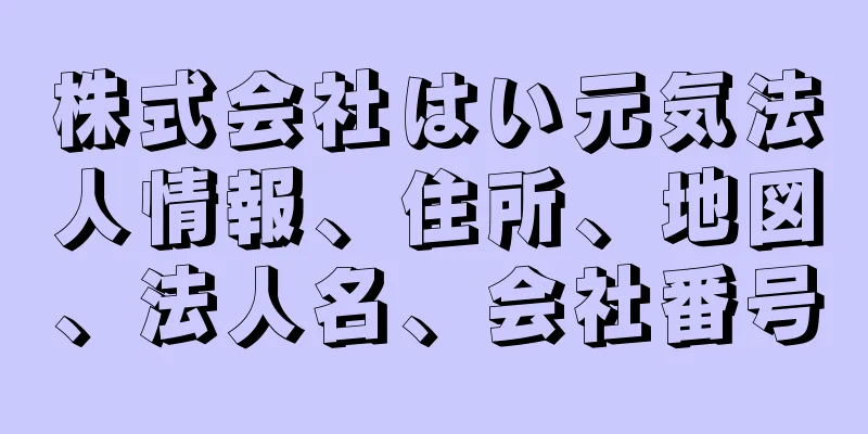 株式会社はい元気法人情報、住所、地図、法人名、会社番号