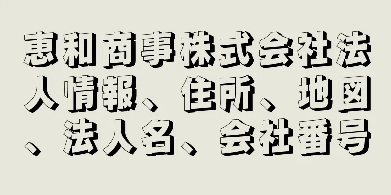 恵和商事株式会社法人情報、住所、地図、法人名、会社番号