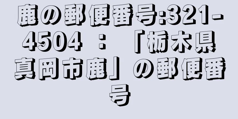 鹿の郵便番号:321-4504 ： 「栃木県真岡市鹿」の郵便番号