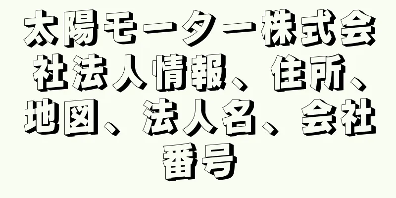 太陽モーター株式会社法人情報、住所、地図、法人名、会社番号