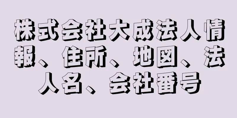 株式会社大成法人情報、住所、地図、法人名、会社番号