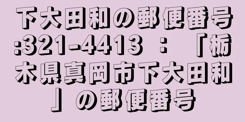 下大田和の郵便番号:321-4413 ： 「栃木県真岡市下大田和」の郵便番号