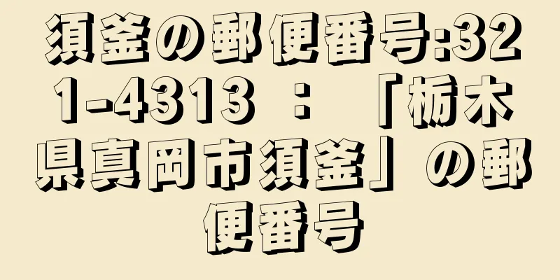 須釜の郵便番号:321-4313 ： 「栃木県真岡市須釜」の郵便番号