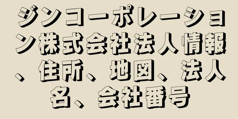 ジンコーポレーション株式会社法人情報、住所、地図、法人名、会社番号