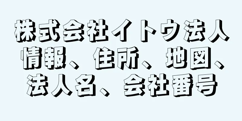 株式会社イトウ法人情報、住所、地図、法人名、会社番号