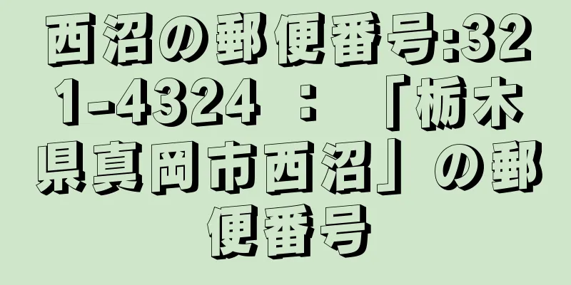 西沼の郵便番号:321-4324 ： 「栃木県真岡市西沼」の郵便番号