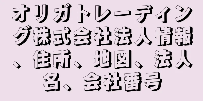 オリガトレーディング株式会社法人情報、住所、地図、法人名、会社番号