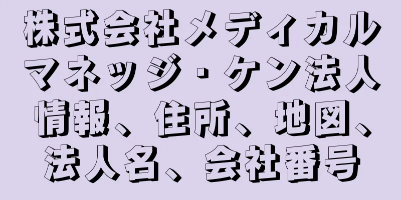 株式会社メディカルマネッジ・ケン法人情報、住所、地図、法人名、会社番号