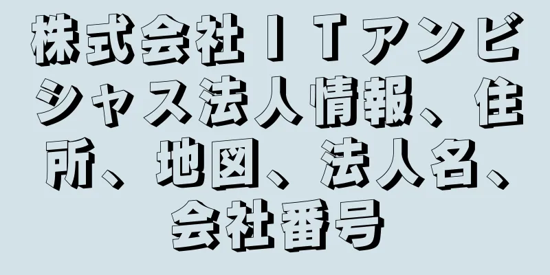 株式会社ＩＴアンビシャス法人情報、住所、地図、法人名、会社番号