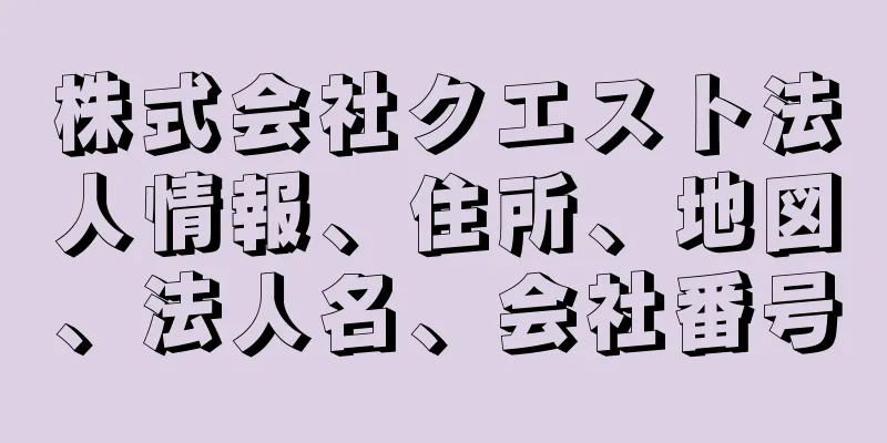 株式会社クエスト法人情報、住所、地図、法人名、会社番号