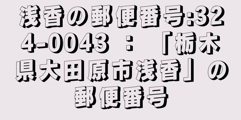 浅香の郵便番号:324-0043 ： 「栃木県大田原市浅香」の郵便番号