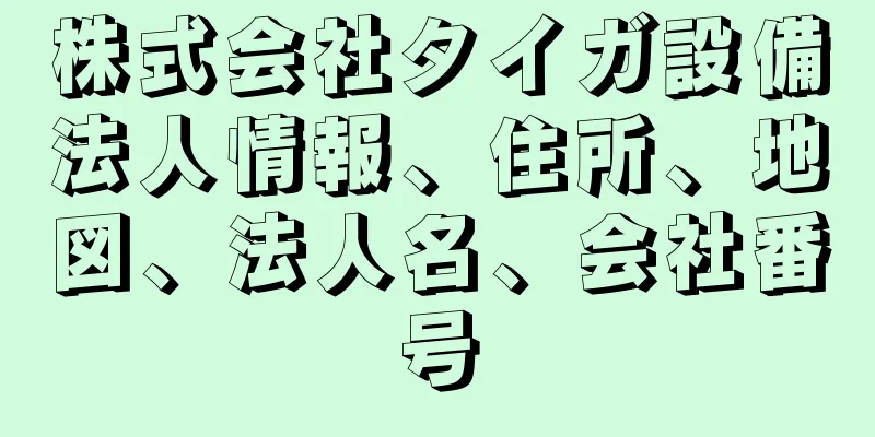 株式会社タイガ設備法人情報、住所、地図、法人名、会社番号