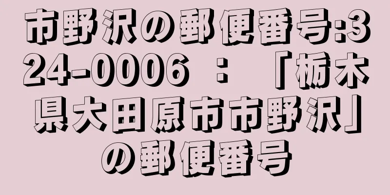 市野沢の郵便番号:324-0006 ： 「栃木県大田原市市野沢」の郵便番号