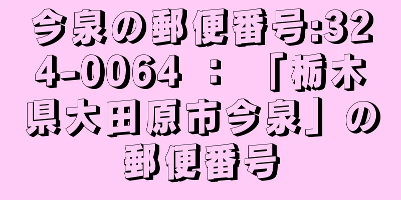 今泉の郵便番号:324-0064 ： 「栃木県大田原市今泉」の郵便番号