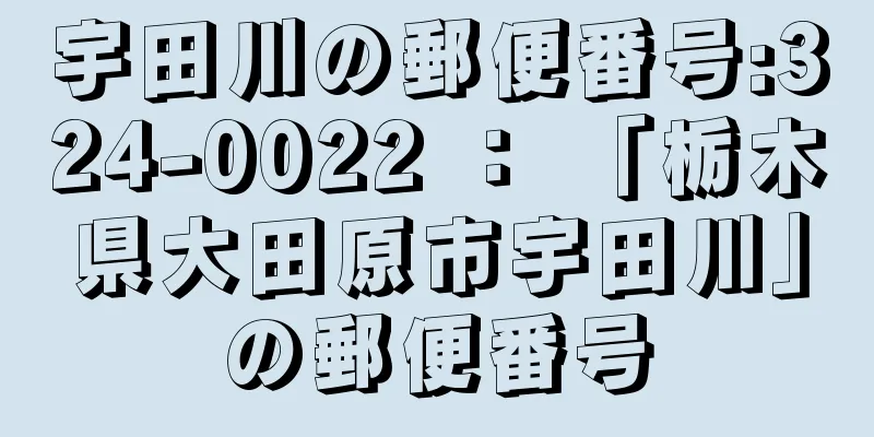 宇田川の郵便番号:324-0022 ： 「栃木県大田原市宇田川」の郵便番号