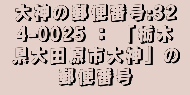 大神の郵便番号:324-0025 ： 「栃木県大田原市大神」の郵便番号