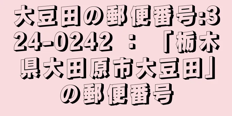 大豆田の郵便番号:324-0242 ： 「栃木県大田原市大豆田」の郵便番号