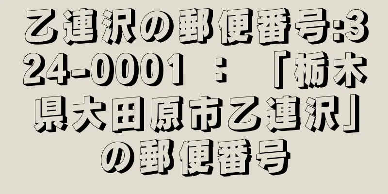 乙連沢の郵便番号:324-0001 ： 「栃木県大田原市乙連沢」の郵便番号