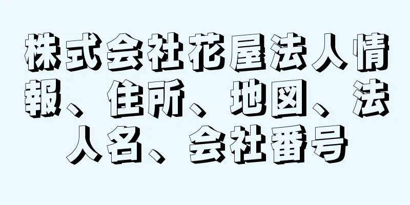 株式会社花屋法人情報、住所、地図、法人名、会社番号