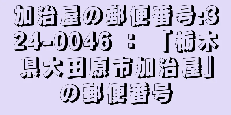 加治屋の郵便番号:324-0046 ： 「栃木県大田原市加治屋」の郵便番号