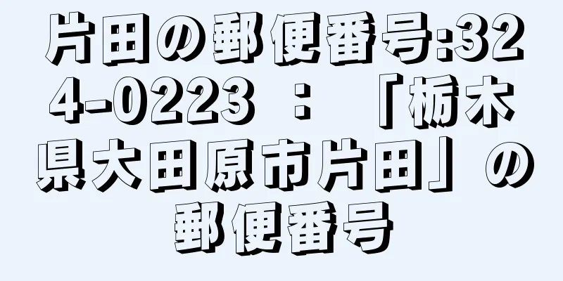 片田の郵便番号:324-0223 ： 「栃木県大田原市片田」の郵便番号