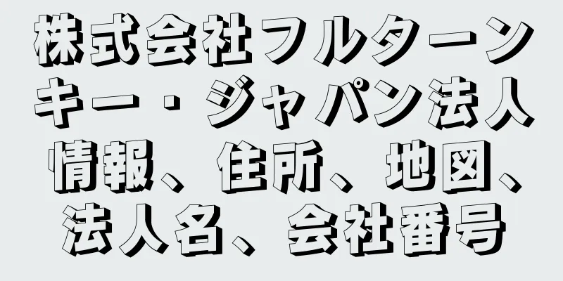 株式会社フルターンキー・ジャパン法人情報、住所、地図、法人名、会社番号