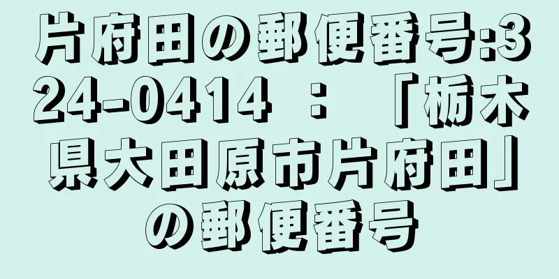 片府田の郵便番号:324-0414 ： 「栃木県大田原市片府田」の郵便番号