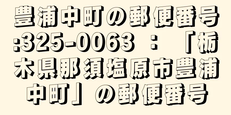 豊浦中町の郵便番号:325-0063 ： 「栃木県那須塩原市豊浦中町」の郵便番号