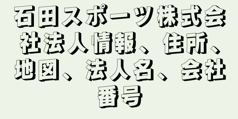 石田スポーツ株式会社法人情報、住所、地図、法人名、会社番号