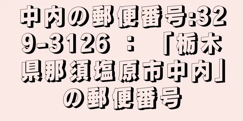 中内の郵便番号:329-3126 ： 「栃木県那須塩原市中内」の郵便番号