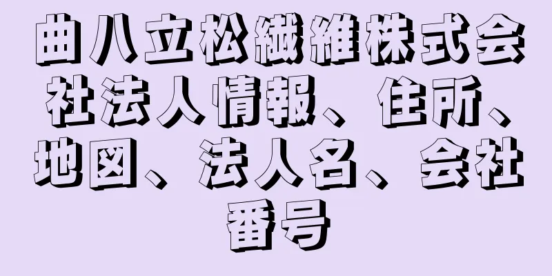 曲八立松繊維株式会社法人情報、住所、地図、法人名、会社番号