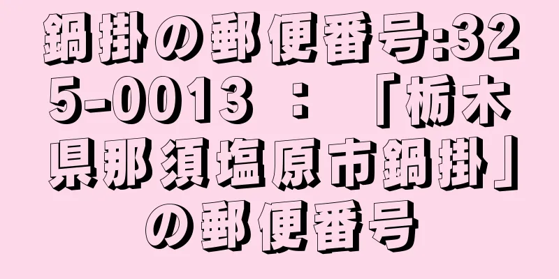 鍋掛の郵便番号:325-0013 ： 「栃木県那須塩原市鍋掛」の郵便番号