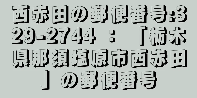 西赤田の郵便番号:329-2744 ： 「栃木県那須塩原市西赤田」の郵便番号