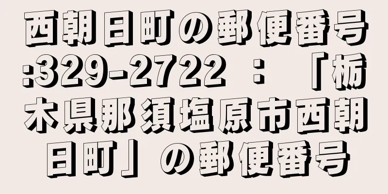 西朝日町の郵便番号:329-2722 ： 「栃木県那須塩原市西朝日町」の郵便番号