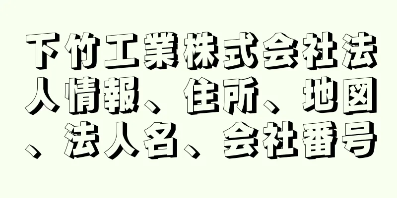 下竹工業株式会社法人情報、住所、地図、法人名、会社番号