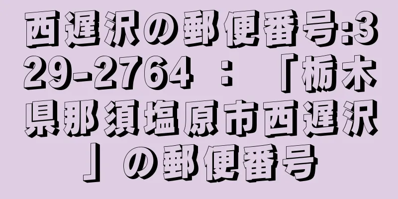 西遅沢の郵便番号:329-2764 ： 「栃木県那須塩原市西遅沢」の郵便番号