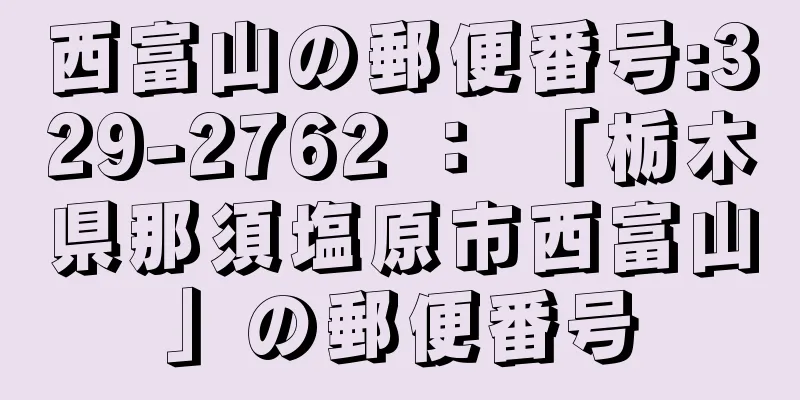 西富山の郵便番号:329-2762 ： 「栃木県那須塩原市西富山」の郵便番号