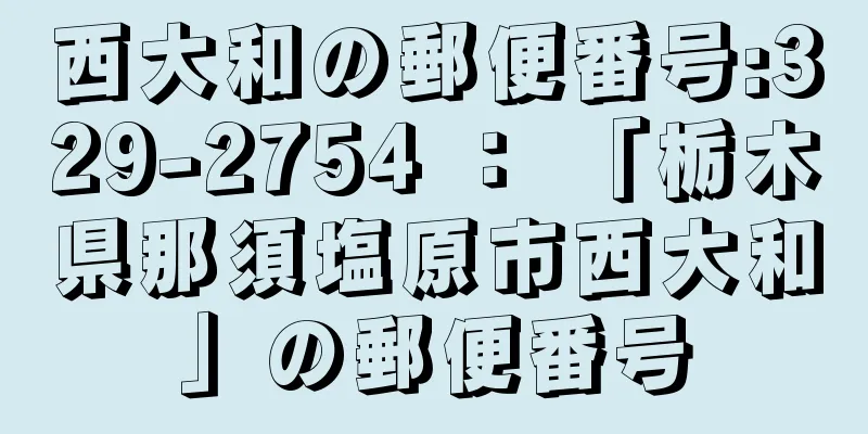 西大和の郵便番号:329-2754 ： 「栃木県那須塩原市西大和」の郵便番号