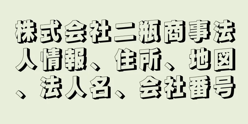 株式会社二瓶商事法人情報、住所、地図、法人名、会社番号