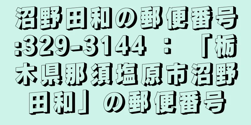 沼野田和の郵便番号:329-3144 ： 「栃木県那須塩原市沼野田和」の郵便番号