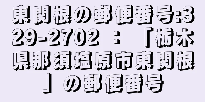 東関根の郵便番号:329-2702 ： 「栃木県那須塩原市東関根」の郵便番号