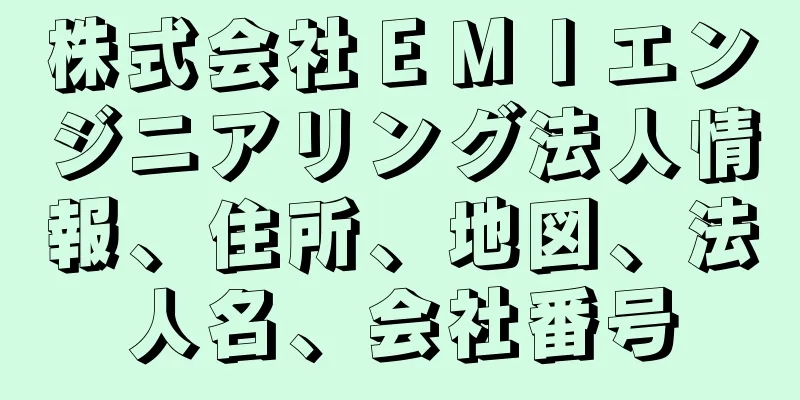 株式会社ＥＭＩエンジニアリング法人情報、住所、地図、法人名、会社番号