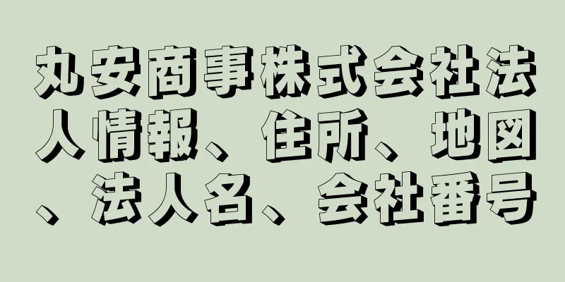 丸安商事株式会社法人情報、住所、地図、法人名、会社番号