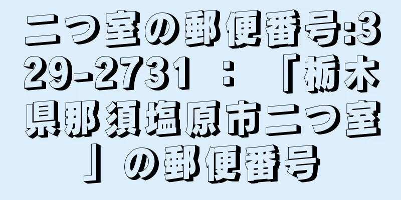 二つ室の郵便番号:329-2731 ： 「栃木県那須塩原市二つ室」の郵便番号