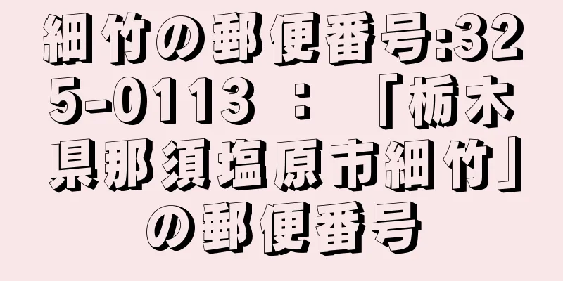 細竹の郵便番号:325-0113 ： 「栃木県那須塩原市細竹」の郵便番号