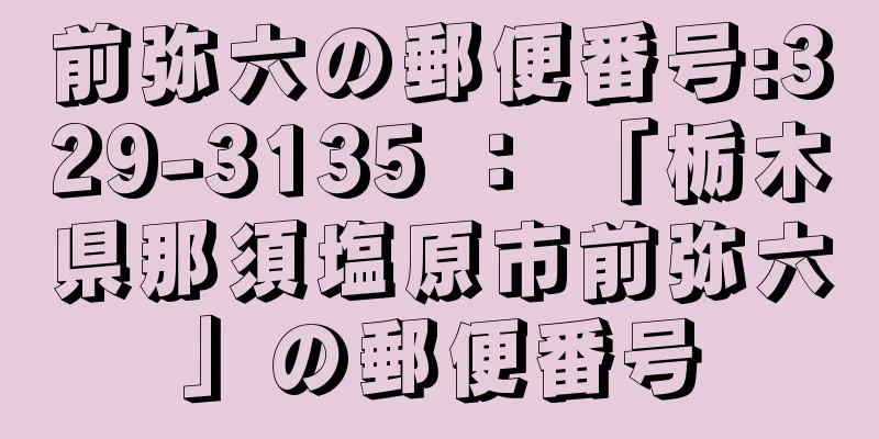 前弥六の郵便番号:329-3135 ： 「栃木県那須塩原市前弥六」の郵便番号