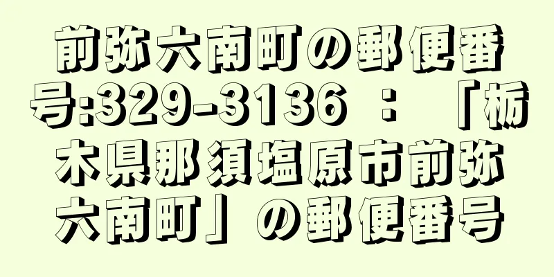 前弥六南町の郵便番号:329-3136 ： 「栃木県那須塩原市前弥六南町」の郵便番号