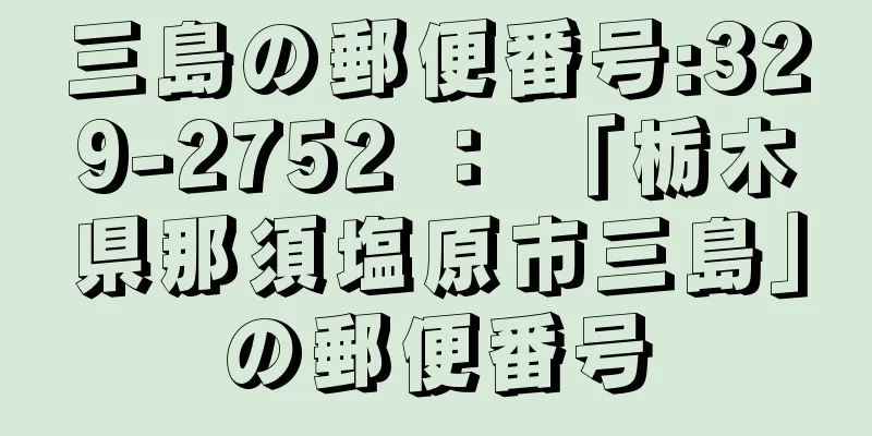 三島の郵便番号:329-2752 ： 「栃木県那須塩原市三島」の郵便番号